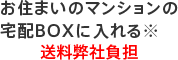 お住まいのマンションの宅配ボックスにいれる※