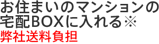 お住まいのマンションの宅配ボックスにいれる※