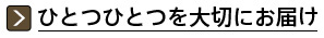 ひとつひとつを大切にお届け